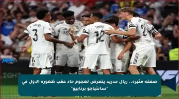 صفقة مثيرة.. ريال مدريد يتعرض لهجوم حاد عقب ظهوره الأول في “سانتياجو برنابيو”
